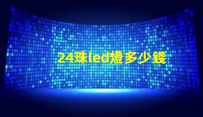 24珠led燈多少錢 12珠led燈相當于多少瓦